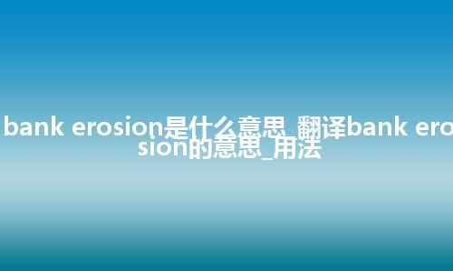 bank erosion是什么意思_翻译bank erosion的意思_用法