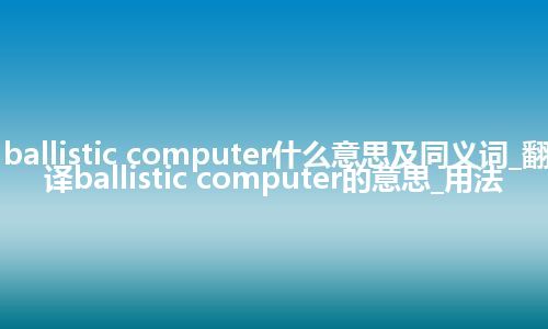 ballistic computer什么意思及同义词_翻译ballistic computer的意思_用法