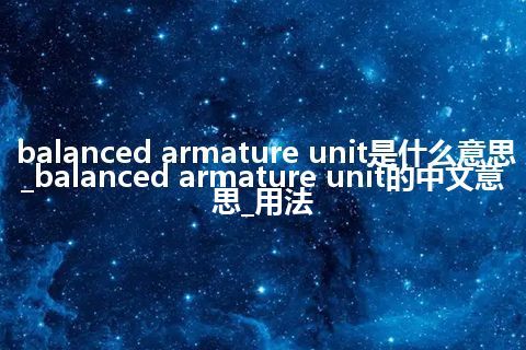 balanced armature unit是什么意思_balanced armature unit的中文意思_用法