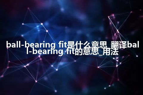 ball-bearing fit是什么意思_翻译ball-bearing fit的意思_用法