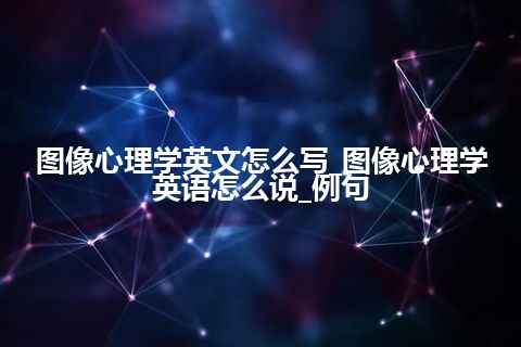 图像心理学英文怎么写_图像心理学英语怎么说_例句