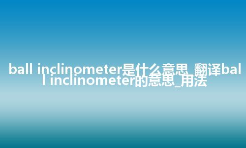 ball inclinometer是什么意思_翻译ball inclinometer的意思_用法