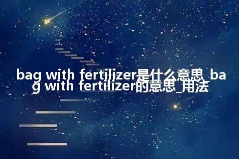 bag with fertilizer是什么意思_bag with fertilizer的意思_用法