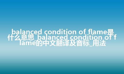 balanced condition of flame是什么意思_balanced condition of flame的中文翻译及音标_用法