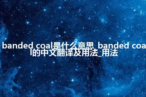 banded coal是什么意思_banded coal的中文翻译及用法_用法