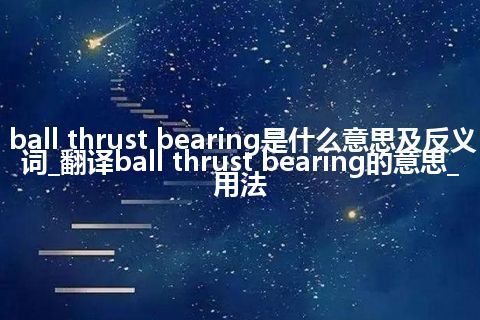 ball thrust bearing是什么意思及反义词_翻译ball thrust bearing的意思_用法