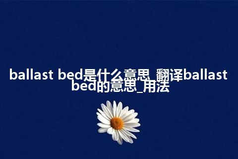 ballast bed是什么意思_翻译ballast bed的意思_用法