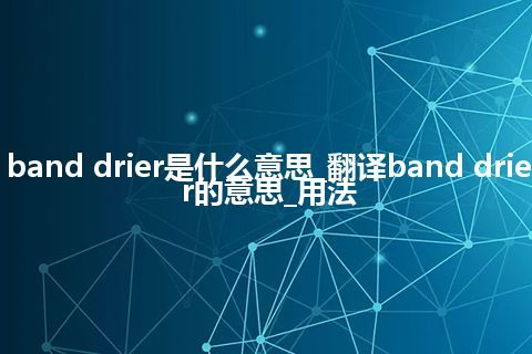 band drier是什么意思_翻译band drier的意思_用法