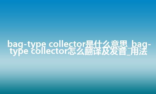 bag-type collector是什么意思_bag-type collector怎么翻译及发音_用法