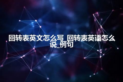 回转表英文怎么写_回转表英语怎么说_例句