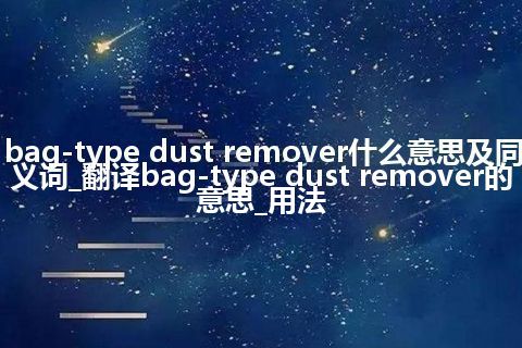 bag-type dust remover什么意思及同义词_翻译bag-type dust remover的意思_用法