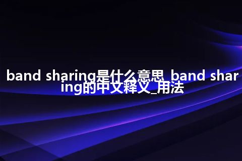 band sharing是什么意思_band sharing的中文释义_用法