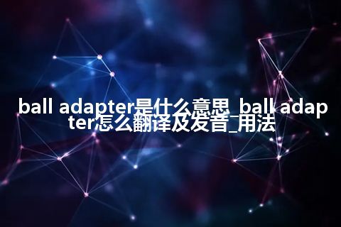 ball adapter是什么意思_ball adapter怎么翻译及发音_用法