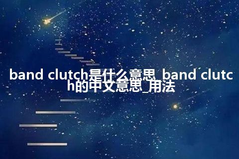 band clutch是什么意思_band clutch的中文意思_用法