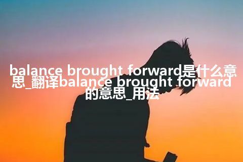 balance brought forward是什么意思_翻译balance brought forward的意思_用法