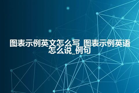 图表示例英文怎么写_图表示例英语怎么说_例句