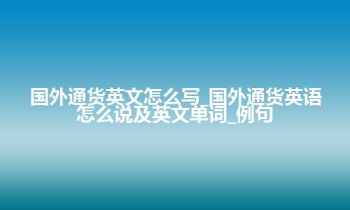 国外通货英文怎么写_国外通货英语怎么说及英文单词_例句