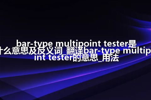 bar-type multipoint tester是什么意思及反义词_翻译bar-type multipoint tester的意思_用法