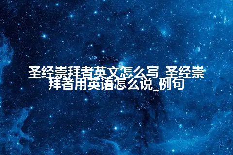 圣经崇拜者英文怎么写_圣经崇拜者用英语怎么说_例句