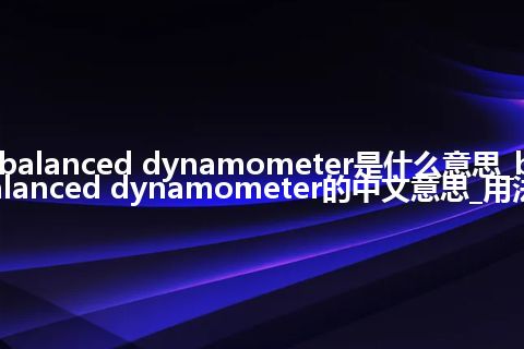 balanced dynamometer是什么意思_balanced dynamometer的中文意思_用法