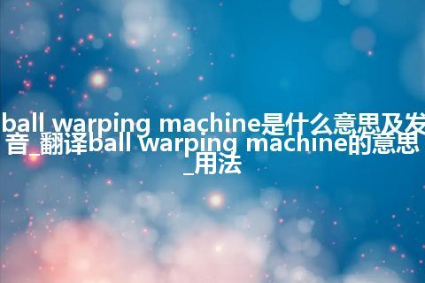 ball warping machine是什么意思及发音_翻译ball warping machine的意思_用法