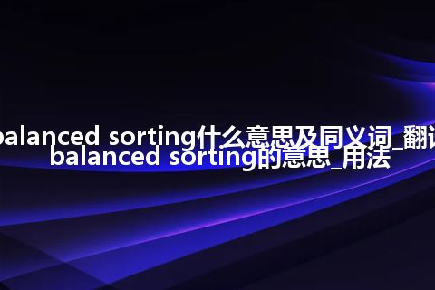 balanced sorting什么意思及同义词_翻译balanced sorting的意思_用法