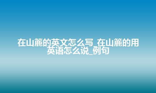 在山簏的英文怎么写_在山簏的用英语怎么说_例句