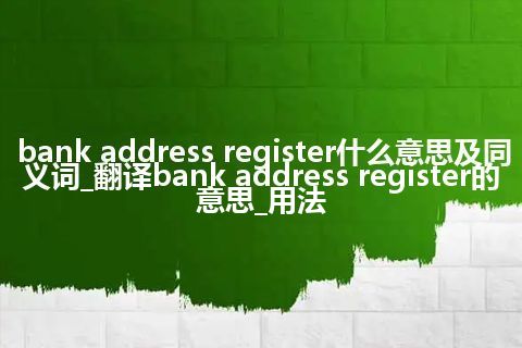 bank address register什么意思及同义词_翻译bank address register的意思_用法