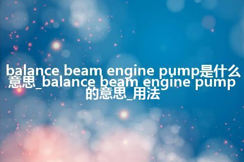 balance beam engine pump是什么意思_balance beam engine pump的意思_用法