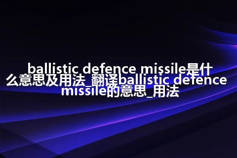 ballistic defence missile是什么意思及用法_翻译ballistic defence missile的意思_用法