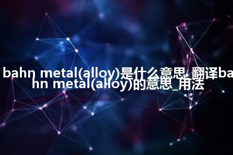 bahn metal(alloy)是什么意思_翻译bahn metal(alloy)的意思_用法