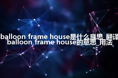 balloon frame house是什么意思_翻译balloon frame house的意思_用法