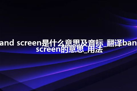 band screen是什么意思及音标_翻译band screen的意思_用法