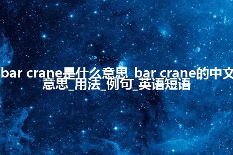 bar crane是什么意思_bar crane的中文意思_用法_例句_英语短语