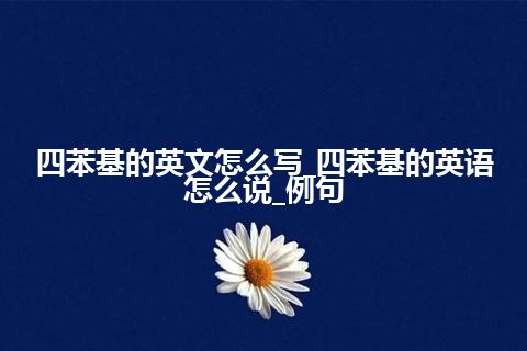 四苯基的英文怎么写_四苯基的英语怎么说_例句