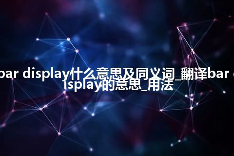 bar display什么意思及同义词_翻译bar display的意思_用法