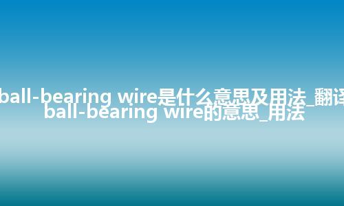 ball-bearing wire是什么意思及用法_翻译ball-bearing wire的意思_用法