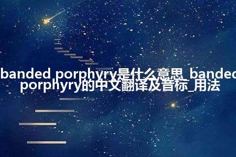 banded porphyry是什么意思_banded porphyry的中文翻译及音标_用法