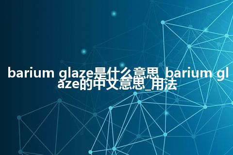 barium glaze是什么意思_barium glaze的中文意思_用法