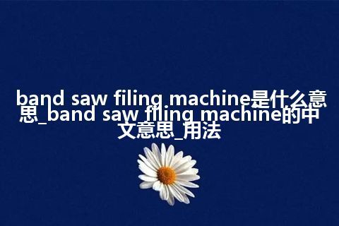 band saw filing machine是什么意思_band saw filing machine的中文意思_用法