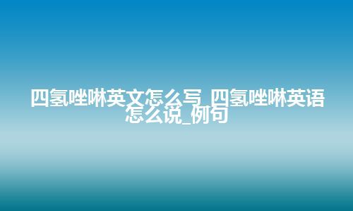 四氢唑啉英文怎么写_四氢唑啉英语怎么说_例句