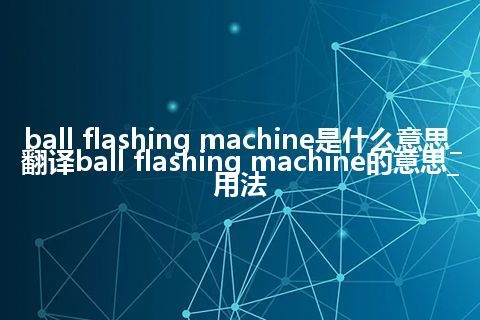 ball flashing machine是什么意思_翻译ball flashing machine的意思_用法