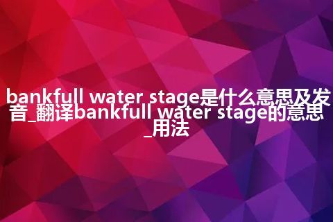 bankfull water stage是什么意思及发音_翻译bankfull water stage的意思_用法