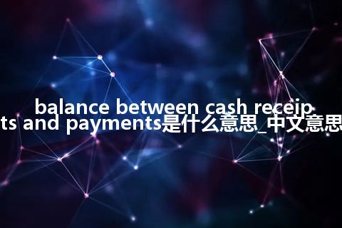 balance between cash receipts and payments是什么意思_中文意思