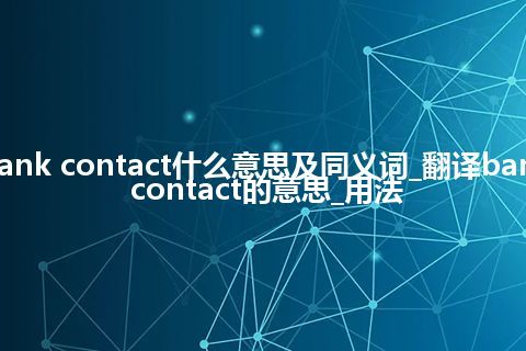 bank contact什么意思及同义词_翻译bank contact的意思_用法