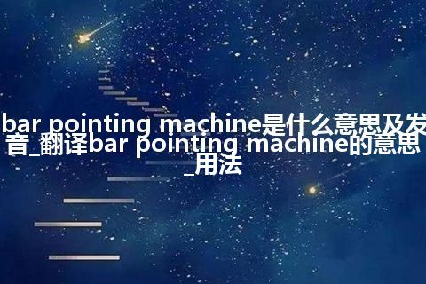 bar pointing machine是什么意思及发音_翻译bar pointing machine的意思_用法