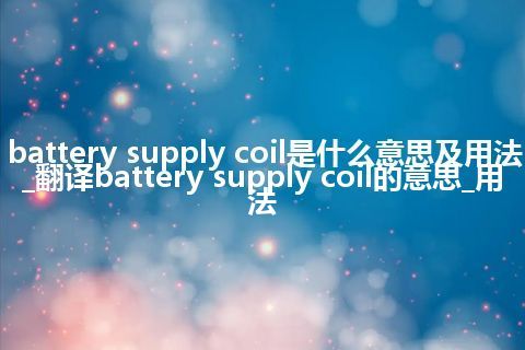 battery supply coil是什么意思及用法_翻译battery supply coil的意思_用法