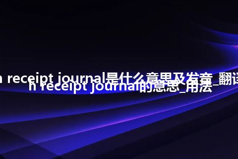 cash receipt journal是什么意思及发音_翻译cash receipt journal的意思_用法