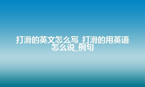 打滑的英文怎么写_打滑的用英语怎么说_例句