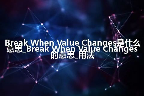 Break When Value Changes是什么意思_Break When Value Changes的意思_用法